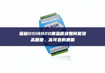 探秘DS18B20測(cè)溫模塊如何做到高精度、高可靠的測(cè)量