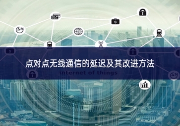 點(diǎn)對(duì)點(diǎn)無(wú)線(xiàn)通信的延遲及其改進(jìn)方法