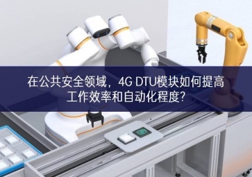 在公共安全領(lǐng)域，4G DTU模塊如何提高工作效率和自動(dòng)化程度?