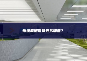 環(huán)境監(jiān)測設備包括哪些？