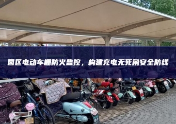 園區(qū)電動車棚防火監(jiān)控，構(gòu)建充電無死角安全防線