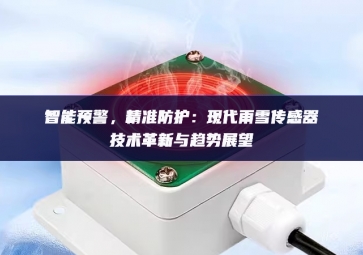 智能預(yù)警，精準(zhǔn)防護(hù)：現(xiàn)代雨雪傳感器技術(shù)革新與趨勢(shì)展望