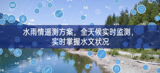 「環(huán)境監(jiān)測(cè)」水雨情遙測(cè)方案，全天候?qū)崟r(shí)監(jiān)測(cè)，實(shí)時(shí)掌握水文狀況